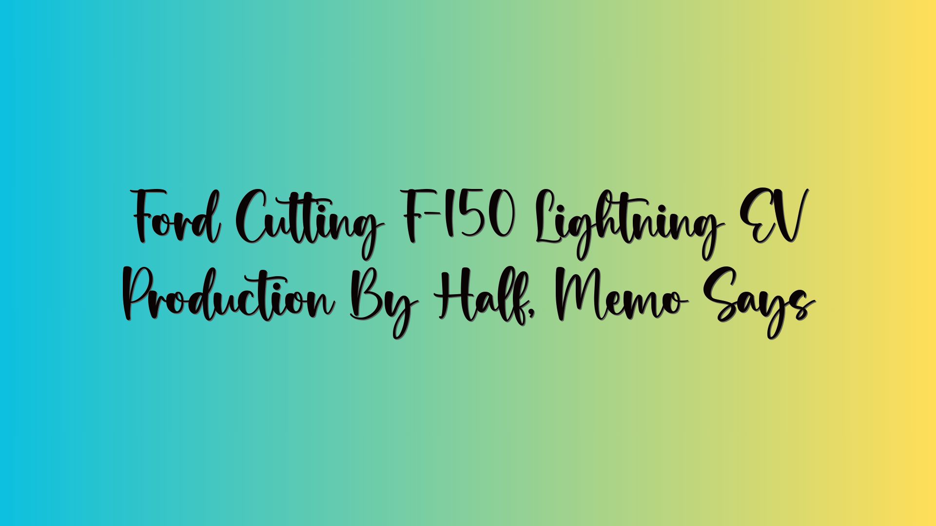 Ford Cutting F-150 Lightning EV Production By Half, Memo Says