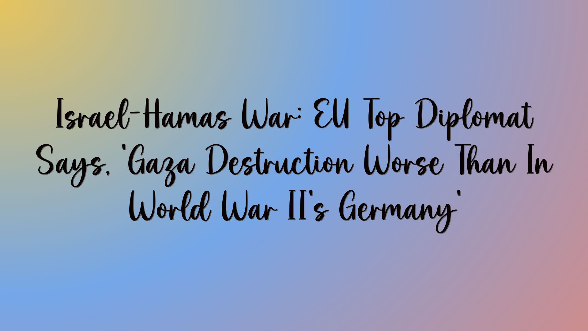 Israel-Hamas War: EU Top Diplomat Says, ‘Gaza Destruction Worse Than In World War II’s Germany’