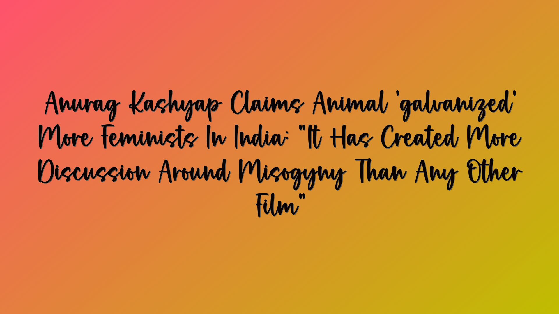 Anurag Kashyap Claims Animal ‘galvanized’ More Feminists In India: “It Has Created More Discussion Around Misogyny Than Any Other Film”