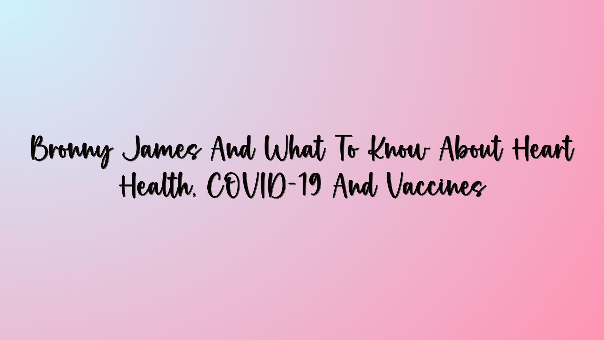 Bronny James And What To Know About Heart Health, COVID-19 And Vaccines