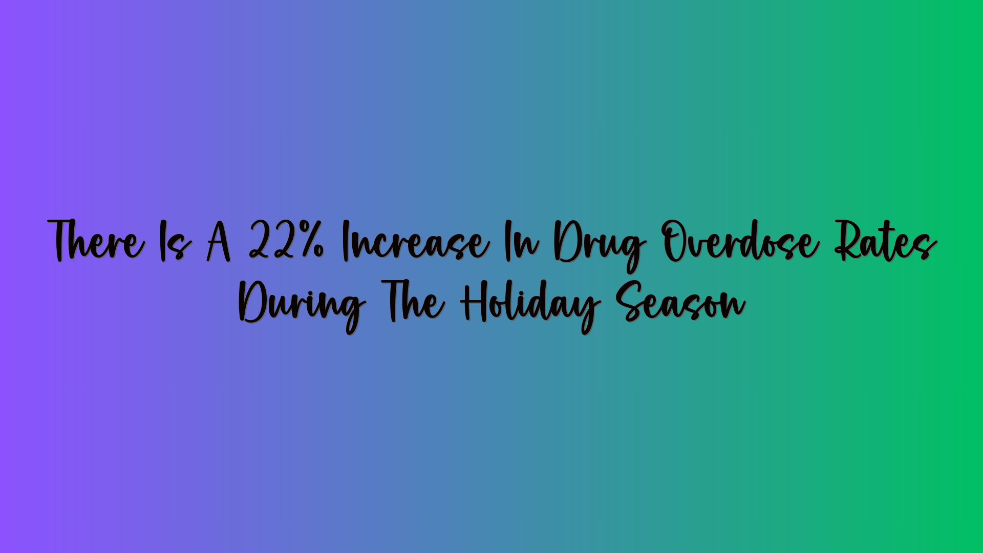 There Is A 22% Increase In Drug Overdose Rates During The Holiday Season