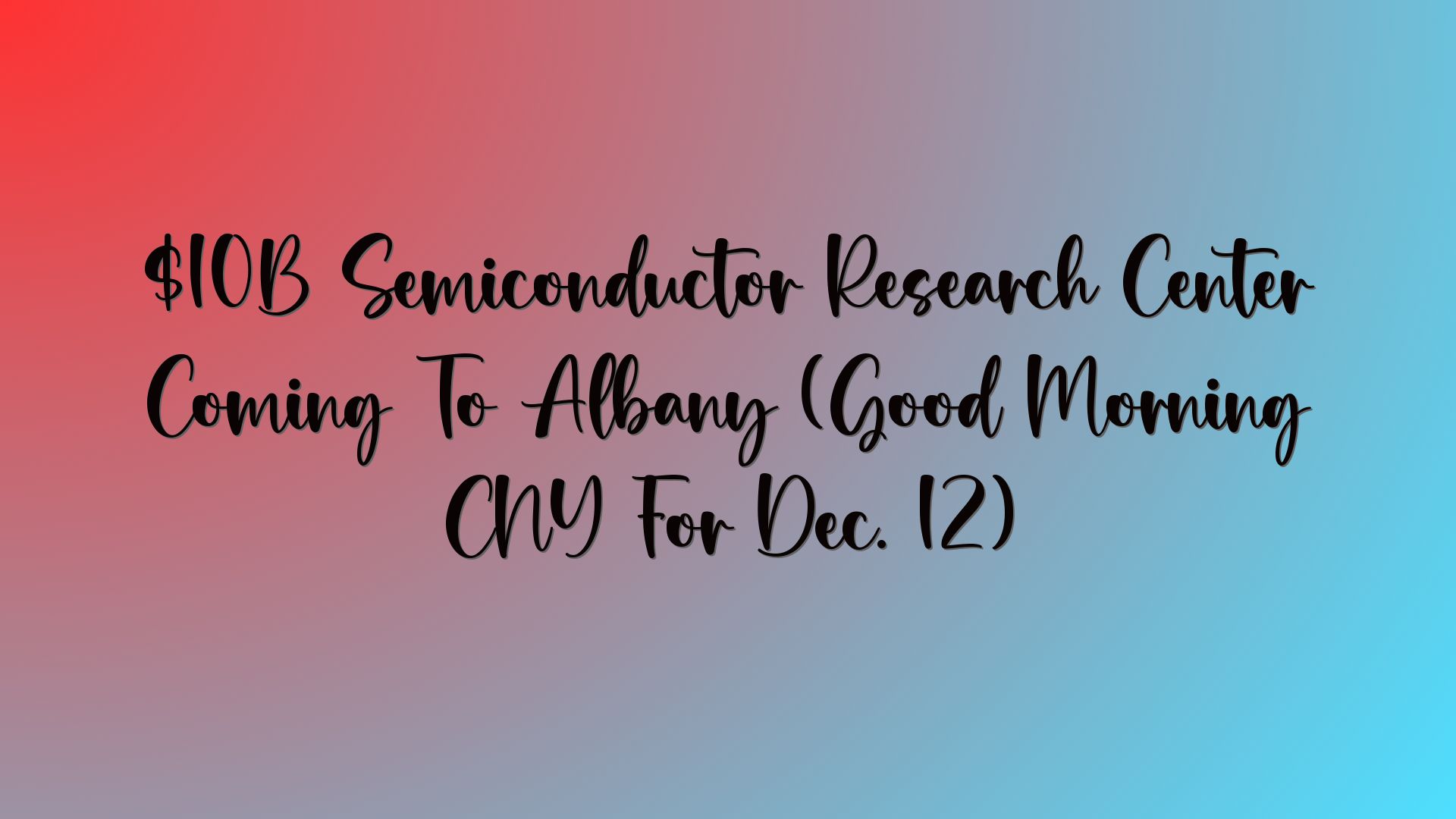 $10B Semiconductor Research Center Coming To Albany (Good Morning CNY For Dec. 12)