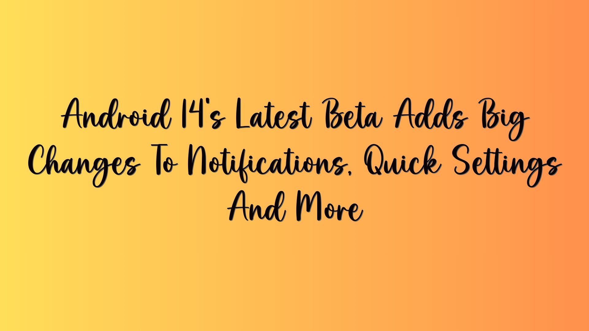 Android 14’s Latest Beta Adds Big Changes To Notifications, Quick Settings And More