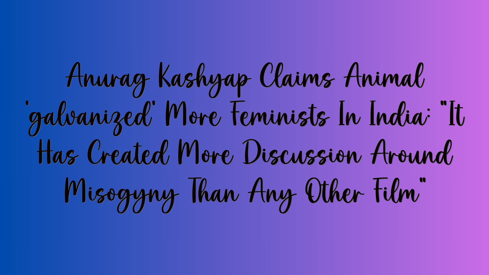 Anurag Kashyap Claims Animal ‘galvanized’ More Feminists In India: “It Has Created More Discussion Around Misogyny Than Any Other Film”