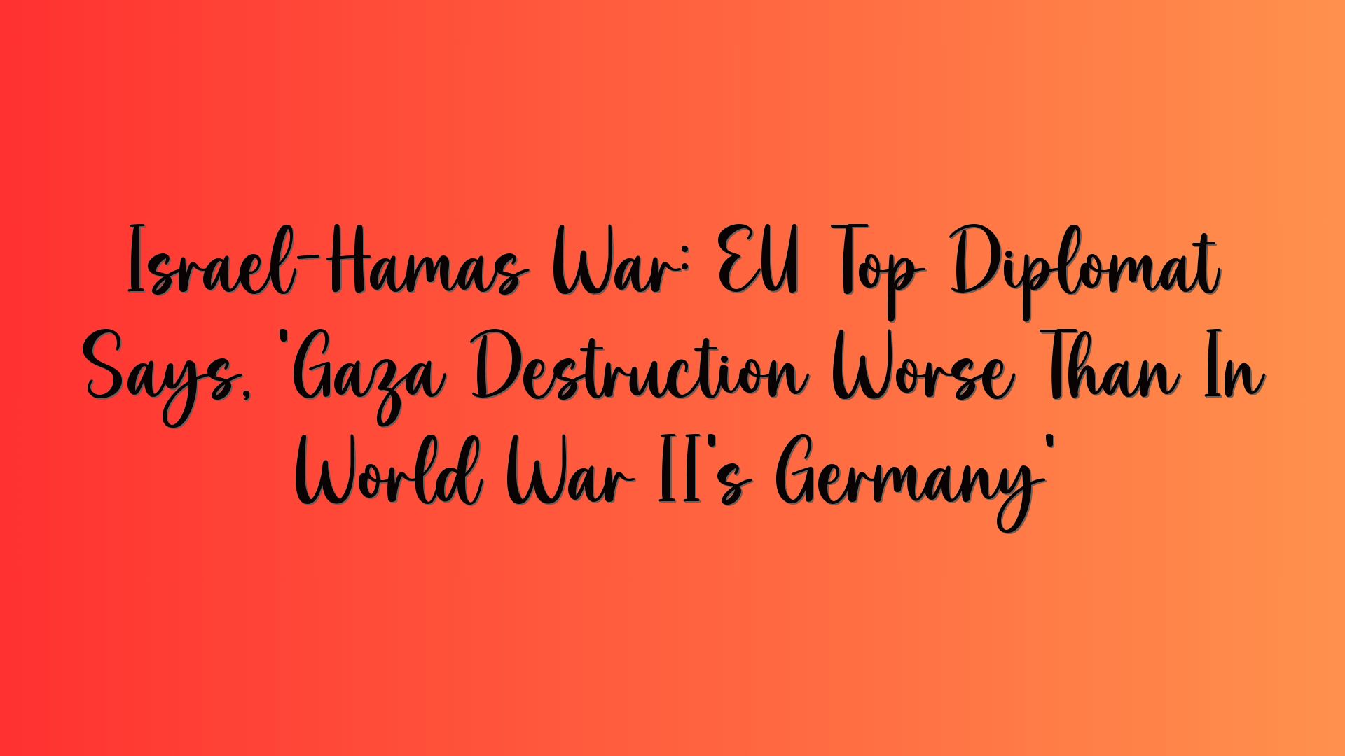 Israel-Hamas War: EU Top Diplomat Says, ‘Gaza Destruction Worse Than In World War II’s Germany’