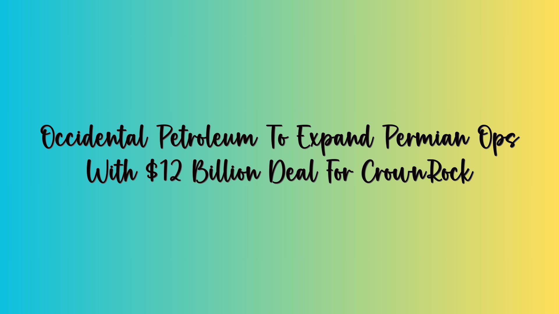 Occidental Petroleum To Expand Permian Ops With $12 Billion Deal For CrownRock