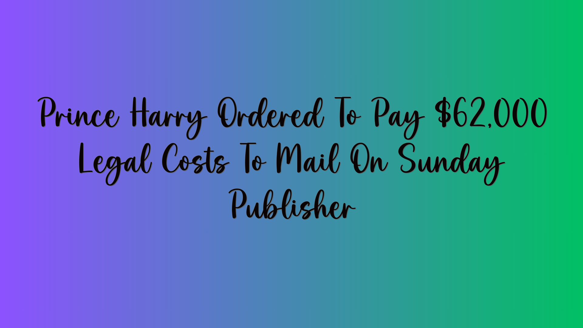 Prince Harry Ordered To Pay $62,000 Legal Costs To Mail On Sunday Publisher