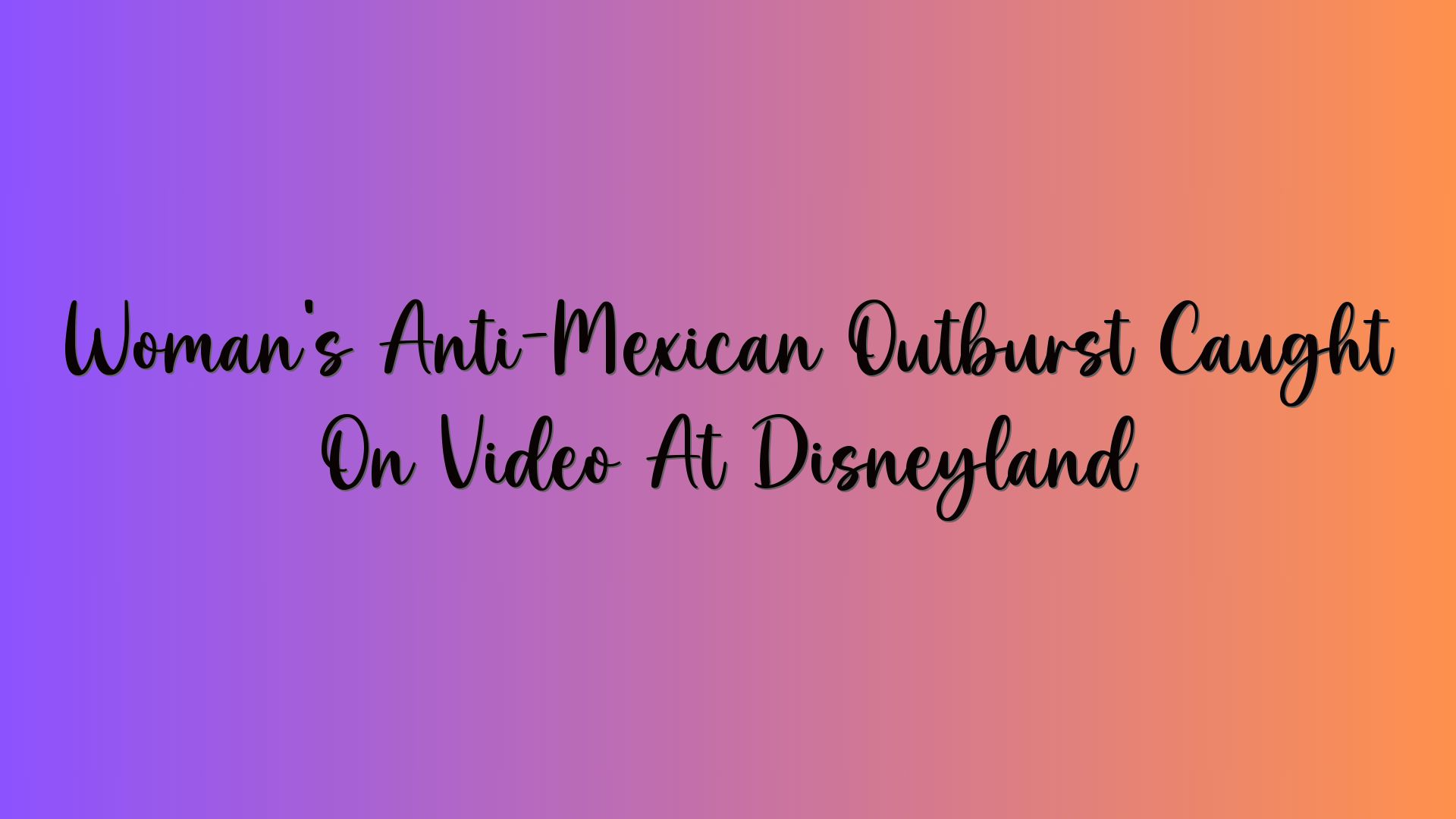 Woman’s Anti-Mexican Outburst Caught On Video At Disneyland