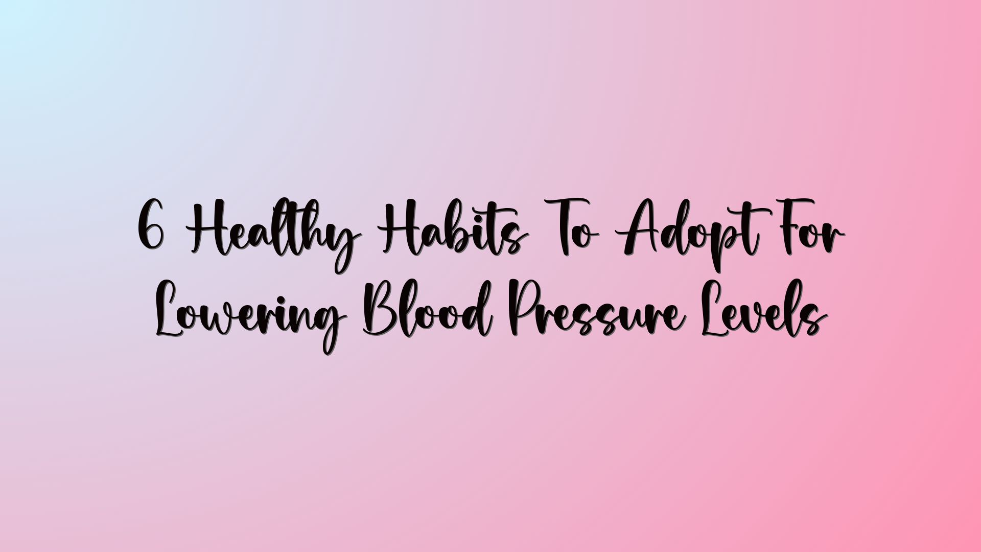 6 Healthy Habits To Adopt For Lowering Blood Pressure Levels