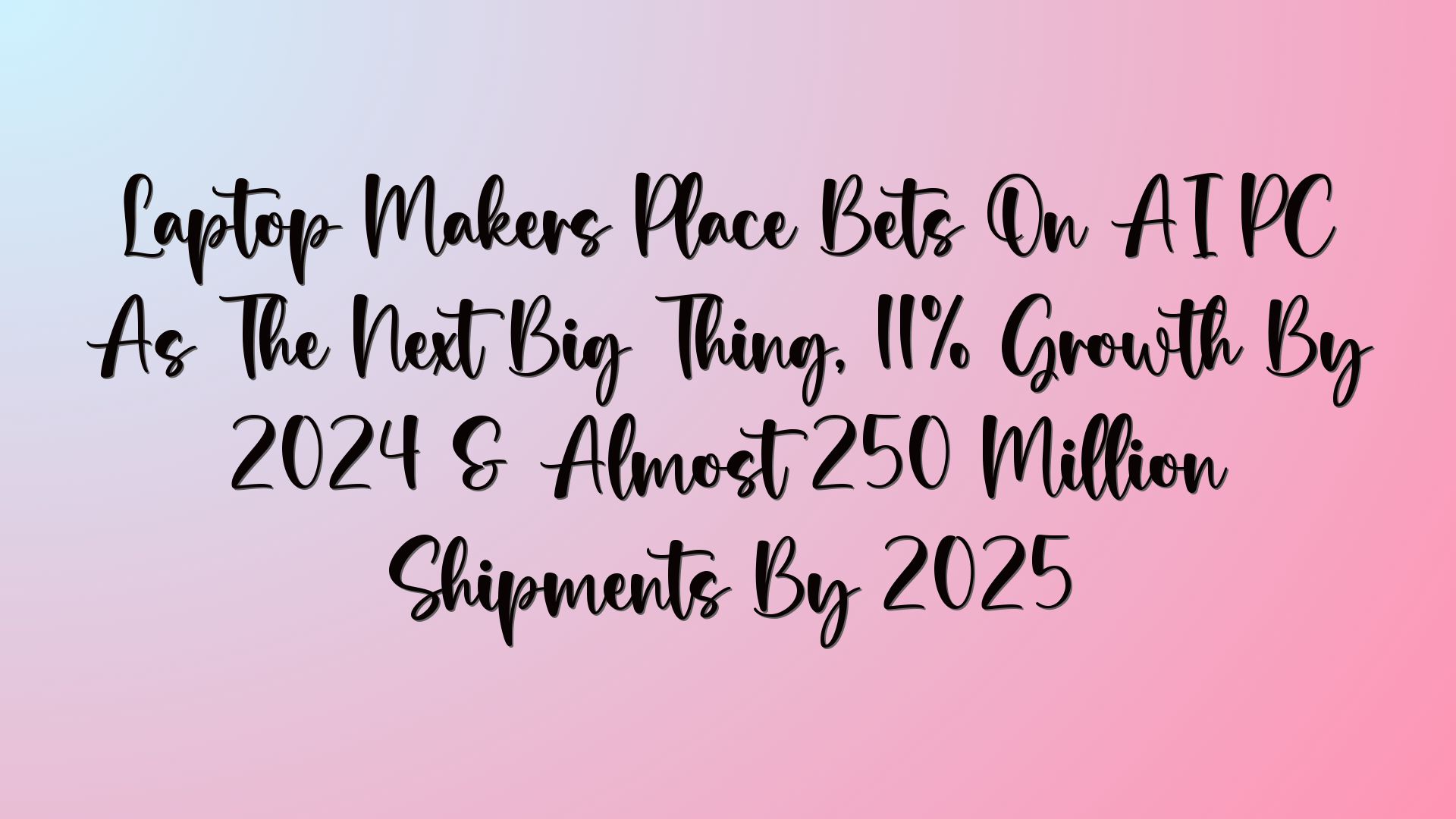 Laptop Makers Place Bets On AI PC As The Next Big Thing, 11% Growth By 2024 & Almost 250 Million Shipments By 2025