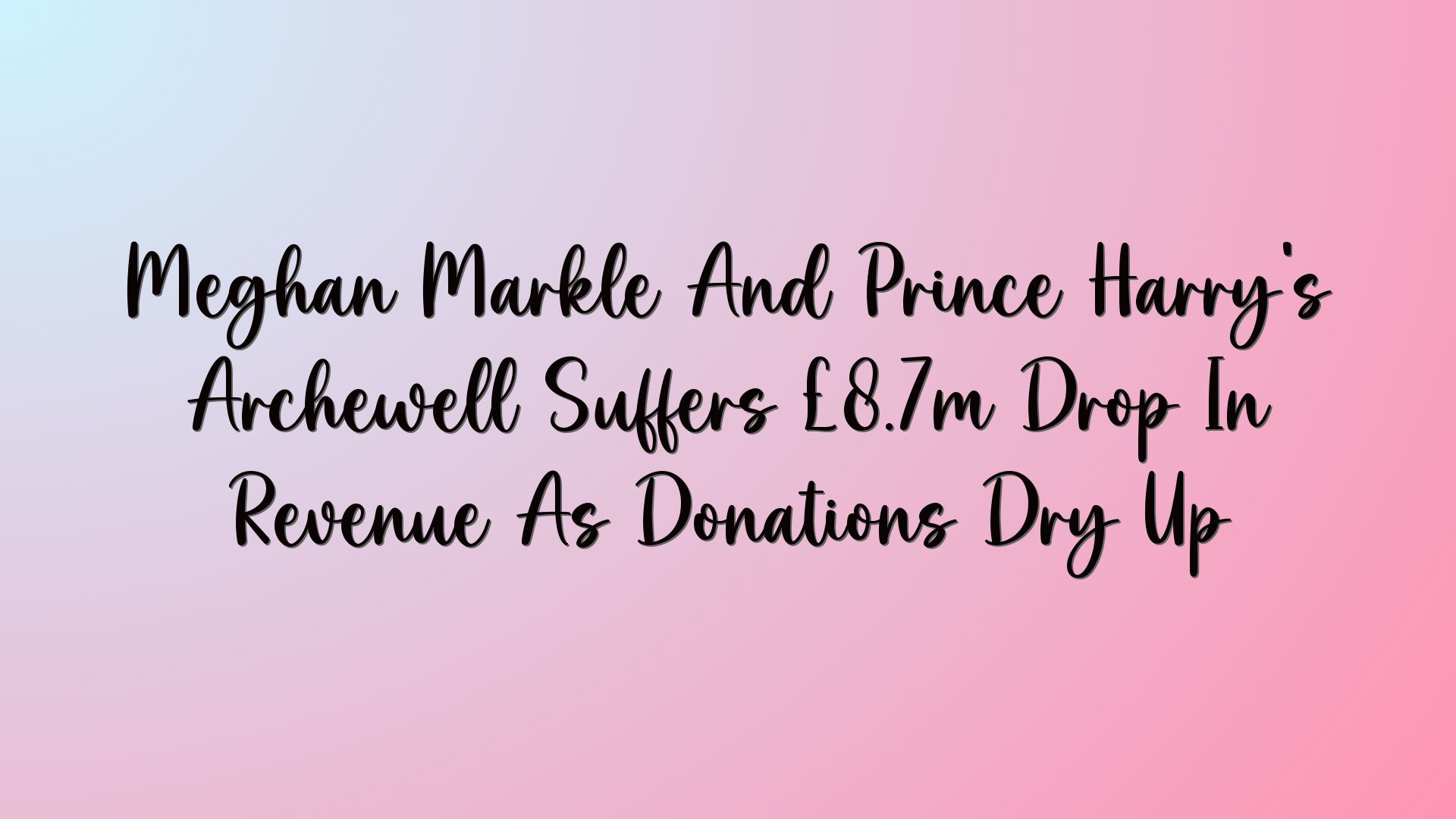 Meghan Markle And Prince Harry’s Archewell Suffers £8.7m Drop In Revenue As Donations Dry Up