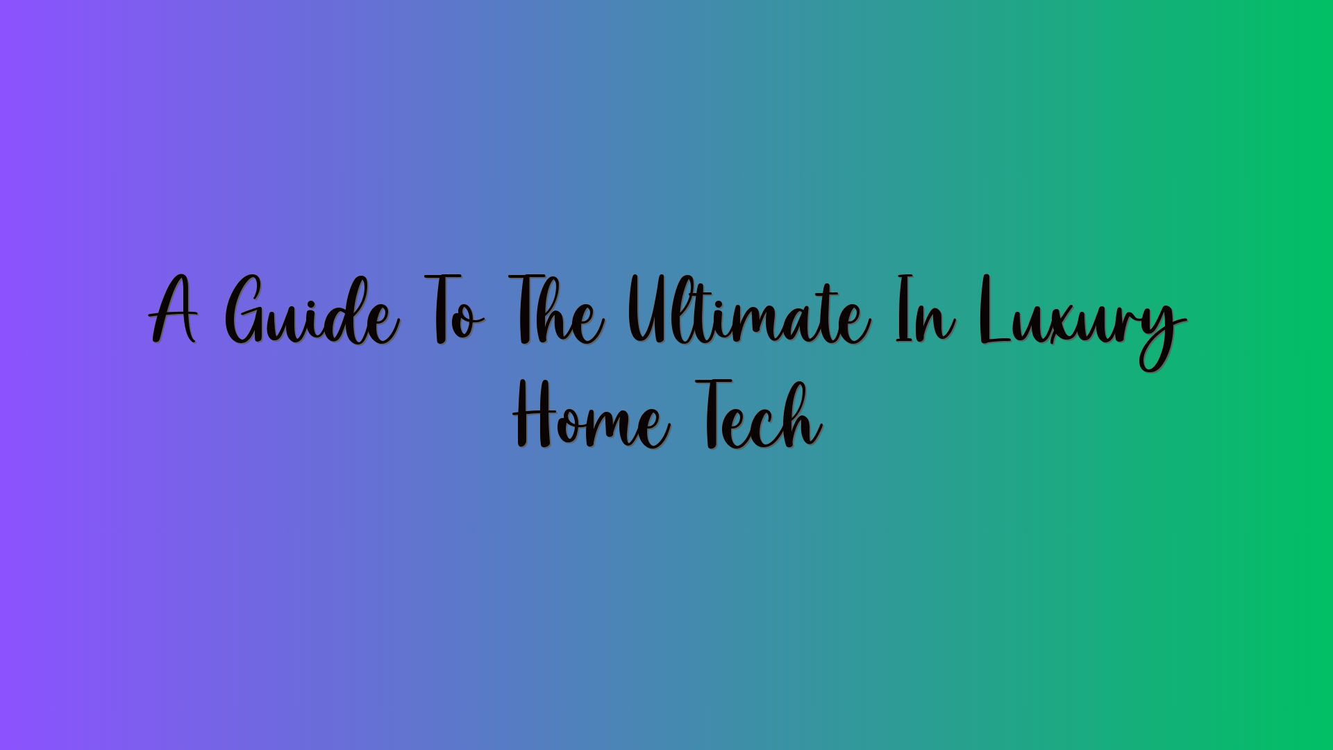 A Guide To The Ultimate In Luxury Home Tech