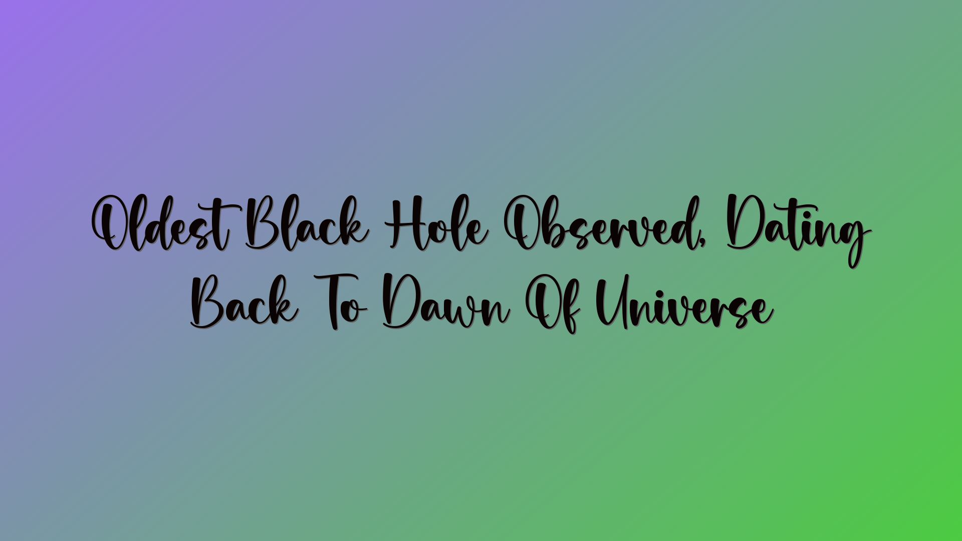 Oldest Black Hole Observed, Dating Back To Dawn Of Universe